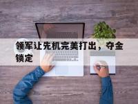 开云体育在线-领军让先机完美打出，夺金锁定