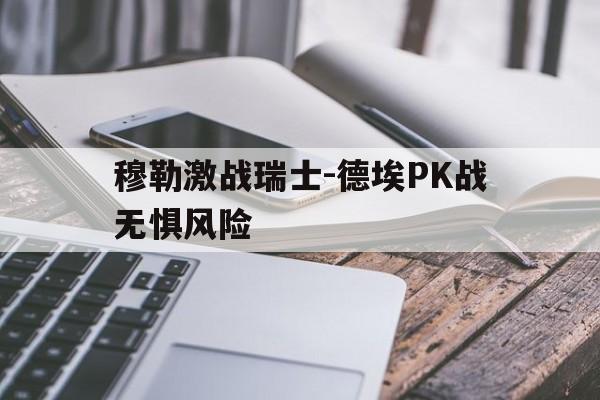 穆勒激战瑞士-德埃PK战无惧风险