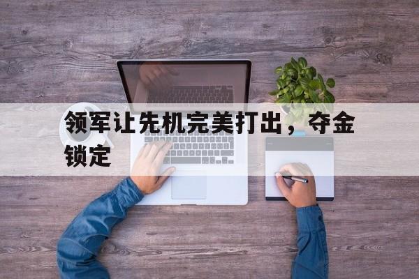 领军让先机完美打出，夺金锁定